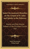 Saint Chrysostom's Homilies on the Gospel of St. John and Epistle to the Hebrews: Nicene and Post-Nicene Fathers of the Christian Church V14 - Hardcover