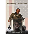 Soldiering to Success: Conquering Challenges and Striving for Greatness - Paperback