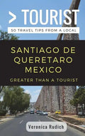 Greater Than a Tourist- Santiago de Queretaro Mexico: 50 Travel Tips from a Local - Paperback
