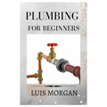 Plumbing for Beginners: A Comprehensive Guide for Beginners - Paperback
