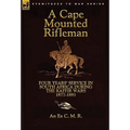 A Cape Mounted Rifleman: Four Years' Service in South Africa During the Kaffir Wars, 1877-1881 - Paperback