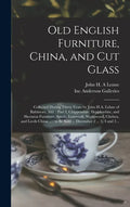 Old English Furniture, China, and Cut Glass: Collected During Thirty Years by John H.A. Lehne of Baltimore, Md.: Part I, Chippendale, Hepplewhite, and - Hardcover