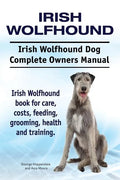 Irish Wolfhound. Irish Wolfhound Dog Complete Owners Manual. Irish Wolfhound book for care, costs, feeding, grooming, health and training. - Paperback