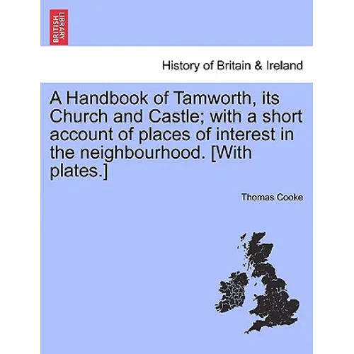 A Handbook of Tamworth, Its Church and Castle; With a Short Account of Places of Interest in the Neighbourhood. [With Plates.] - Paperback