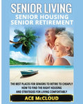 Senior Living: Senior Housing: Senior Retirement: The Best Places For Seniors To Retire To Cheaply, How To Find The Right Housing And - Paperback