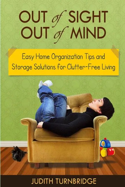 Out of Sight, Out of Mind - Easy Home Organization Tips and Storage Solutions for Clutter-Free Living - Paperback
