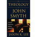 The Theology of John Smyth: Puritan, Separatist, Baptist, Mennonite - Hardcover