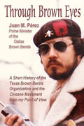 Through Brown Eyes: A Short History of the Dallas Brown Berets Organization and the Chicano Movement from my Point of View - Paperback
