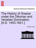 The History of Greece Under the Ottoman and Venetian Domination. [A.D. 1453-1821.] - Paperback