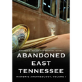 Abandoned East Tennessee: Historic Archaeology, Volume I - Paperback