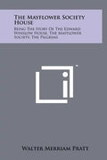 The Mayflower Society House: Being the Story of the Edward Winslow House, the Mayflower Society, the Pilgrims - Hardcover