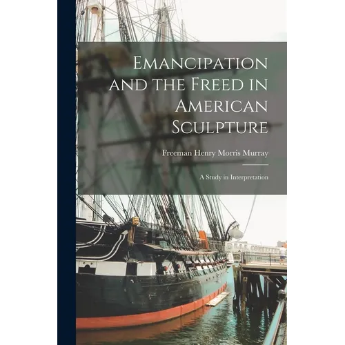 Emancipation and the Freed in American Sculpture: A Study in Interpretation - Paperback