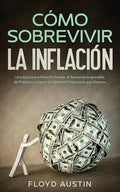 Cómo Sobrevivir la Inflación: Una Guía para Ponerle Frente al Aumento Imparable de Precios y Lograr la Libertad Financiera que Deseas - Paperback