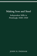 Making Iron Steel: Independent Mills in Pittsburgh, 1820-19 - Paperback