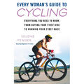 Every Woman's Guide to Cycling: Everything You Need to Know, From Buying Your First Bike to Winning Your First Race - Paperback
