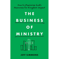 The Business of Ministry: How to Maximize God's Resources for Kingdom Impact - Paperback