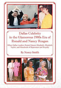Dallas Celebrity in the Glamorous 1980s Era of Ronald and Nancy Reagan: When Dallas Leaders Hosted Queen Elizabeth, Elizabeth Taylor, and Hundreds of - Hardcover