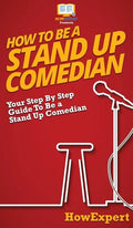How To Be a Stand Up Comedian: Your Step By Step Guide To Be a Stand Up Comedian - Hardcover