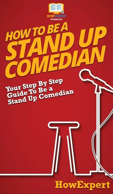 How To Be a Stand Up Comedian: Your Step By Step Guide To Be a Stand Up Comedian - Hardcover
