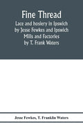 Fine thread, lace and hosiery in Ipswich by Jesse Fewkes and Ipswich Mills and Factories by T. Frank Waters - Paperback