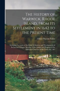 The History of Warwick, Rhode Island, From Its Settlement in 1642 to the Present Time; Including Accounts of the Early Settlement and Development of I - Paperback