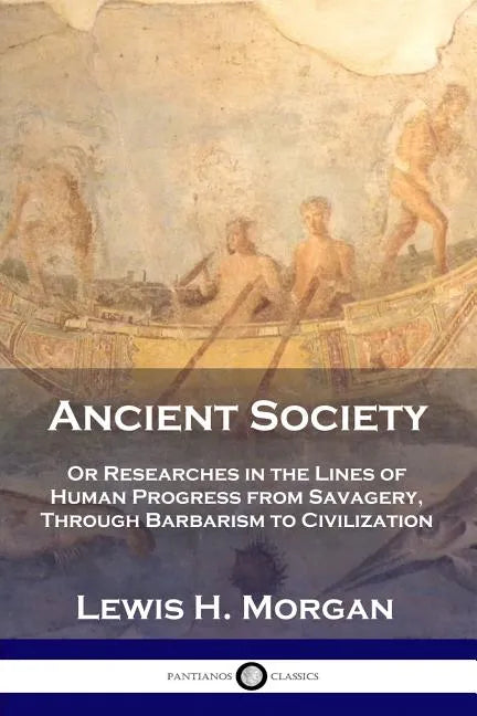 Ancient Society: Or Researches in the Lines of Human Progress from Savagery, Through Barbarism to Civilization - Paperback