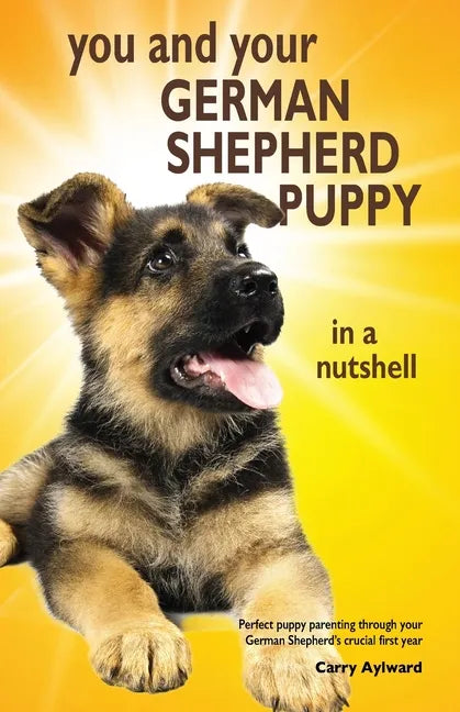 You and Your German Shepherd Puppy in a Nutshell: The essential owners' guide to perfect puppy parenting - with easy-to-follow steps on how to choose - Paperback