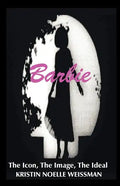 Barbie: The Icon, the Image, the Ideal: An Analytical Interpretation of the Barbie Doll in Popular Culture - Paperback