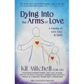 Dying Into The Arms Of Love: A Journey of Love, Loss, and Spirit - Paperback