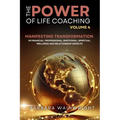 The Power of Life Coaching Volume 4: Life Coaches Manifesting Transformation in Financial, Professional, Emotional, Spiritual, Wellness and Relationsh - Paperback