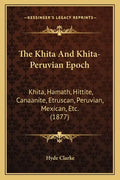 The Khita And Khita-Peruvian Epoch: Khita, Hamath, Hittite, Canaanite, Etruscan, Peruvian, Mexican, Etc. (1877) - Paperback