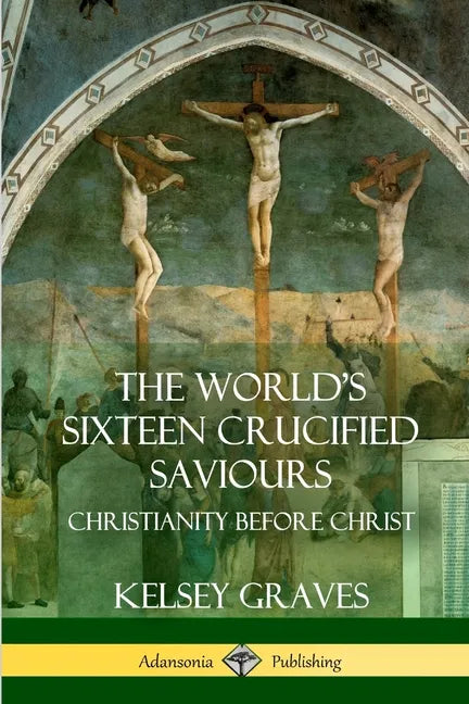 The World's Sixteen Crucified Saviours: Christianity Before Christ - Paperback
