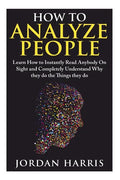 How to Analyze People: Learn 34 Ways to Instantly Read Anybody on Sight and Completely Understand Why They Do the Things They Do - Paperback