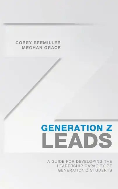 Generation Z Leads: A Guide for Developing the Leadership Capacity of Generation Z Students - Paperback