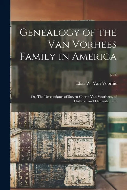Genealogy of the Van Vorhees Family in America; or, The Descendants of Steven Coerte Van Voorhees, of Holland, and Flatlands, L. I.; pt.2 - Paperback