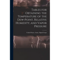 Tables for Obtaining the Temperature of the Dew-point, Relative Humidity, and Vapor Pressure - Paperback