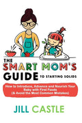 The Smart Mom's Guide to Starting Solids: How to Introduce, Advance, and Nourish Your Baby with First Foods (& Avoid the Most Common Mistakes) - Paperback