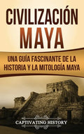 Civilización Maya: Una guía fascinante de la historia y la mitología maya - Hardcover