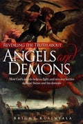 Revealing the Truth about Angels and Demons: How God's angels help us fight and win our battles against Satan and his demons - Paperback