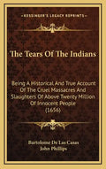 The Tears Of The Indians: Being A Historical And True Account Of The Cruel Massacres And Slaughters Of Above Twenty Million Of Innocent People (1656) - Hardcover