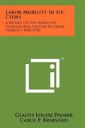Labor Mobility In Six Cities: A Report On The Survey Of Patterns And Factors In Labor Mobility, 1940-1950 - Paperback