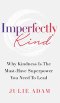 Imperfectly Kind: Why Kindness Is The Must-Have Superpower You Need To Lead - Hardcover