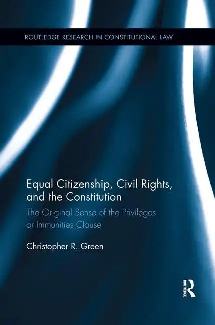 Equal Citizenship, Civil Rights, and the Constitution: The Original Sense of the Privileges or Immunities Clause - Paperback