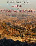 The Rise of Constantinople: The Ancient History of the City that Became the Byzantine Empire's Capital - Paperback