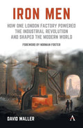 Iron Men: How One London Factory Powered the Industrial Revolution and Shaped the Modern World - Paperback