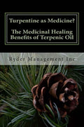 Turpentine as Medicine? The Medicinal Healing Benefits of Terpenic Oil - Paperback