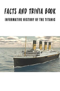 Facts And Trivia Book - Informative History Of The Titanic: Best Trivia Book For Adults - Paperback