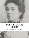 Bush Studies (1902) By: Barbara Baynton: Short story collection by Barbara Janet Ainsleigh Baynton, Lady Headley (4 June 1857 - 28 May 1929) w - Paperback