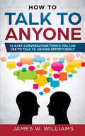 How To Talk To Anyone: 51 Easy Conversation Topics You Can Use to Talk to Anyone Effortlessly - Paperback