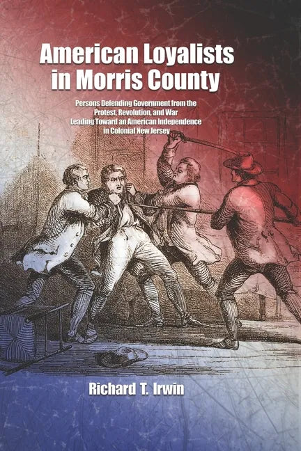 American Loyalists in Morris County: Persons Defending Government from the Protest, Revolution, and War Leading Toward an American Independence in Col - Paperback